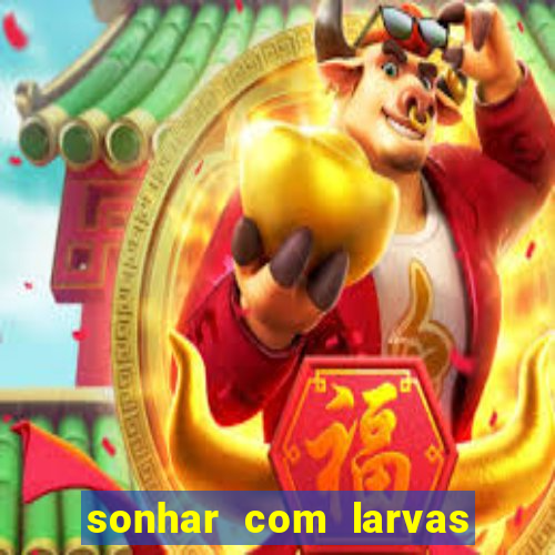 sonhar com larvas no jogo do bicho